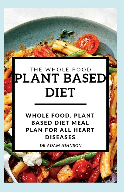 The Whole Food Plant Based Diet Whole Food Plant Based